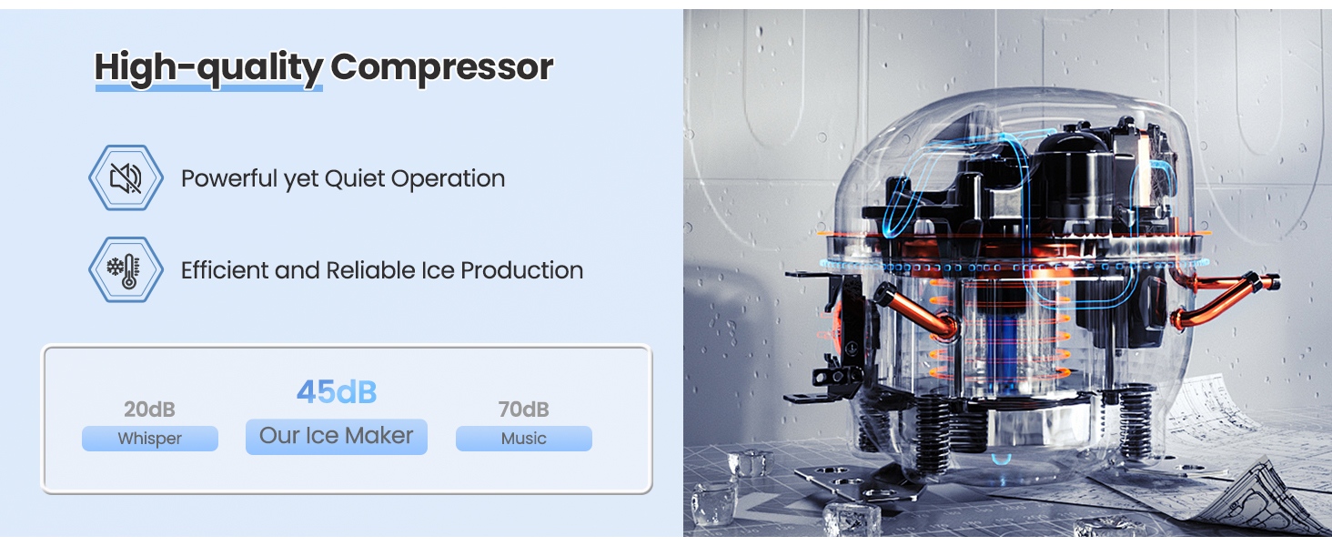 High-quality Compressor. Powerful yet Quiet Operation. Efficient and Reliable Ice Production. 45dB Our Ice Maker.